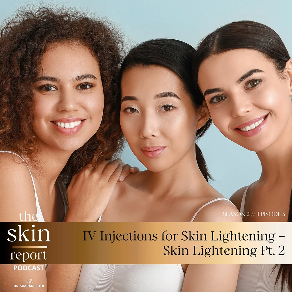 IV Injections for Skin Lightening – Skin Lightening Part 2 | The SKIN Report Podcast with Dr. Simran Sethi
